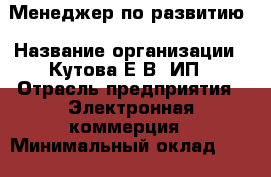 Менеджер по развитию › Название организации ­ Кутова Е.В, ИП › Отрасль предприятия ­ Электронная коммерция › Минимальный оклад ­ 45 000 - Все города Работа » Вакансии   . Адыгея респ.,Майкоп г.